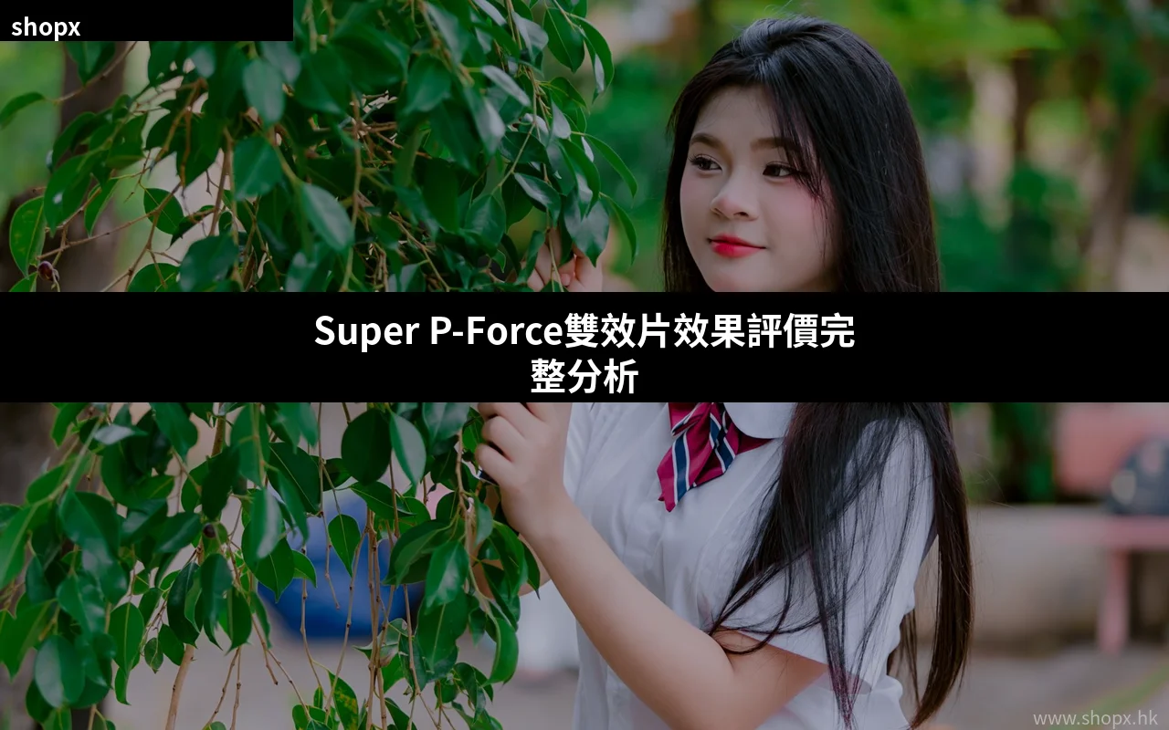 Super P-Force雙效片效果評價