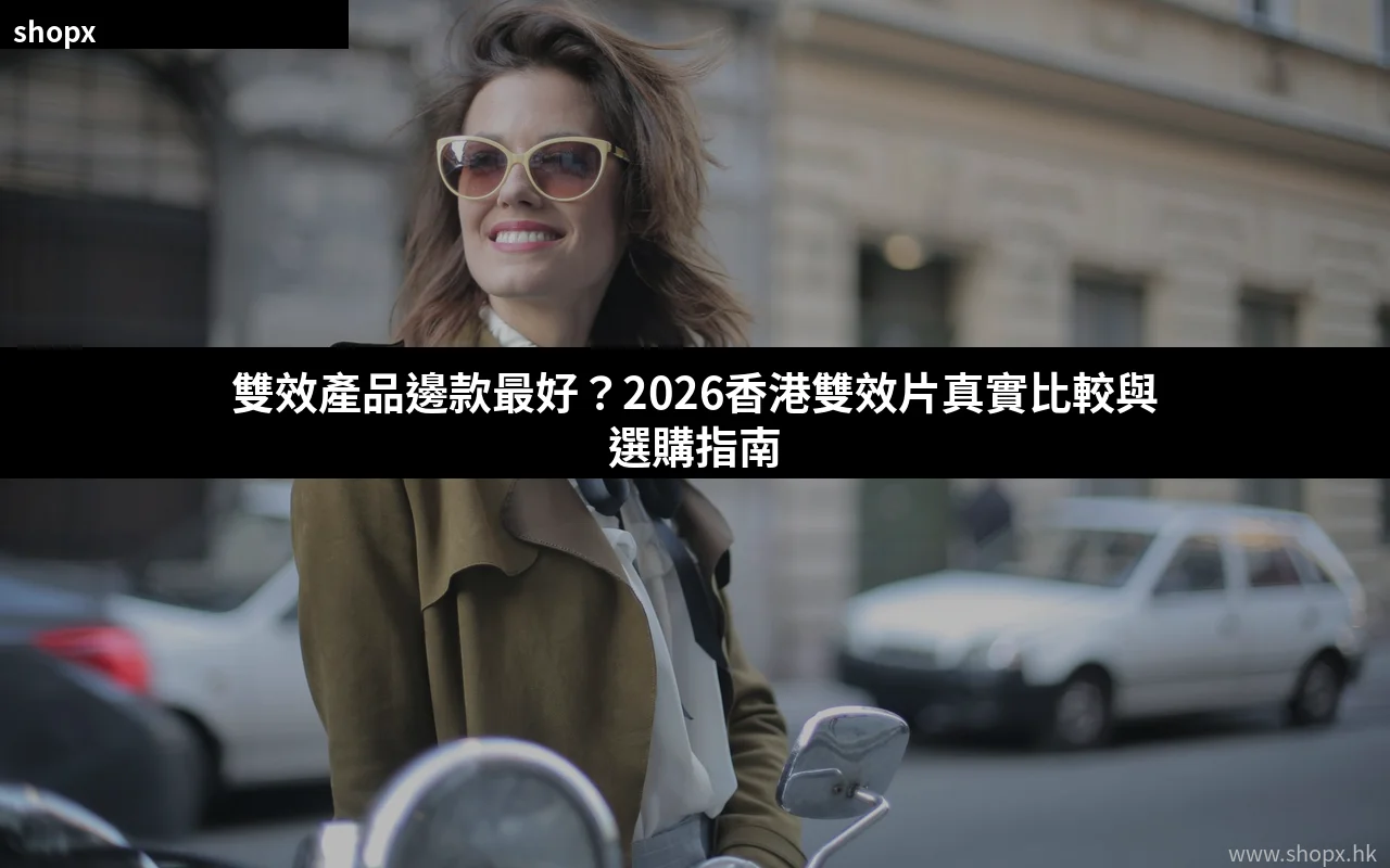 雙效產品邊款最好 2026香港雙效片比較