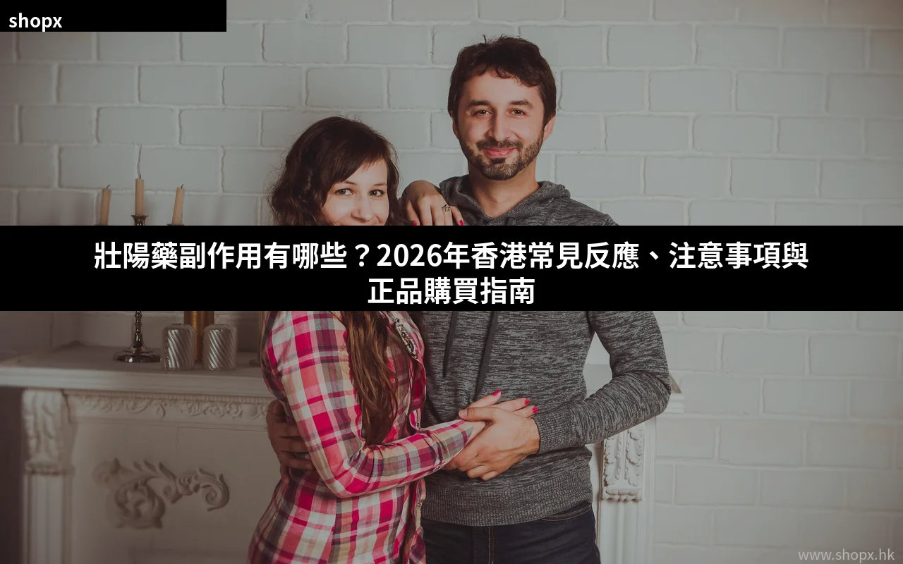 壯陽藥副作用有哪些2026香港指南