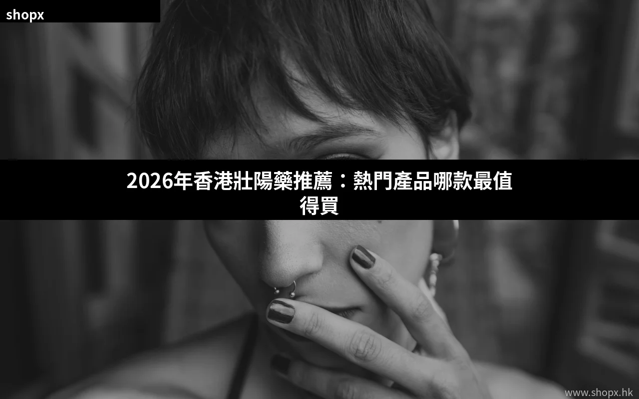 2026年香港壯陽藥推薦